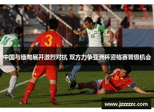 中国与缅甸展开激烈对抗 双方力争亚洲杯资格赛晋级机会