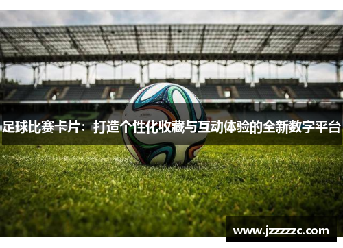 足球比赛卡片：打造个性化收藏与互动体验的全新数字平台