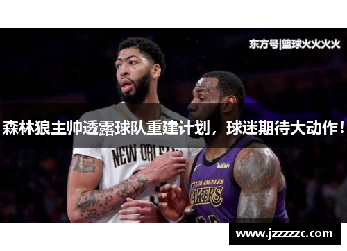 森林狼主帅透露球队重建计划，球迷期待大动作！