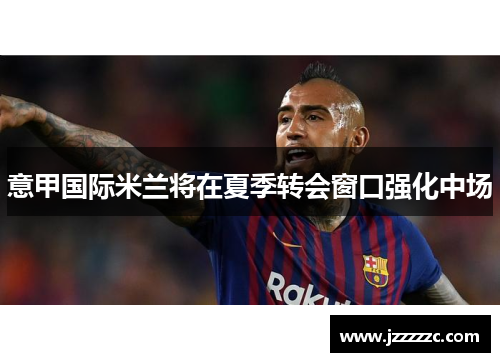 意甲国际米兰将在夏季转会窗口强化中场